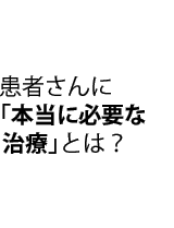 患者さんに「本当に必要な治療」とは？