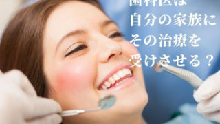 歯科医が自分の家族にその治療を受けさせる？歯科の保険制度