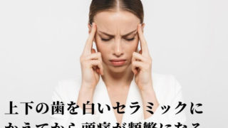 上下の歯を白いセラミックにかえてから頭痛が頻繁に起こる理由