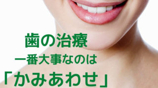 歯の治療一番大事なのは「かみあわせ」