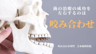 歯の治療の成功を決めるのは「咬み合わせ」