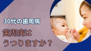 30代でも歯周病になりますか？歯周病は子供にうつりますか？