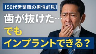 【50代営業職の男性必見】「歯が抜けた…でもインプラントできる？」と悩むあなたへ