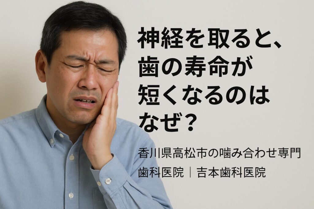 神経を取ると、歯の寿命が短くなるのはなぜ？【香川県高松市の噛み合わせ専門歯科医院｜なるべく削らず薬で治す治療の吉本歯科医院】