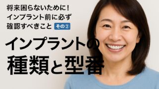 将来困らないために！インプラント前に必ず確認すべきこと｜その②インプラントの種類・型番