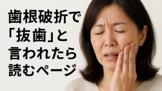 歯根破折で「抜歯」と言われたら読むページ