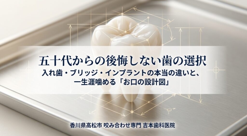 【香川県高松市】50代からの歯の選択。入れ歯・ブリッジ・インプラントの本当の違い｜咬み合わせ専門の吉本歯科医院