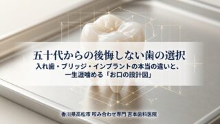 【香川県高松市】50代からの歯の選択。入れ歯・ブリッジ・インプラントの本当の違い