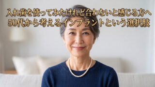 入れ歯を使ってみたけれど合わないと感じる方へ｜50代から考えるインプラントという選択肢
