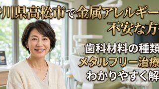 香川県高松市で金属アレルギーが不安な方へ｜歯科材料の種類とメタルフリー治療をわかりやすく解説【吉本歯科医院】