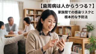 【歯周病は人からうつる？】家族間での感染リスクと根本的な予防法
