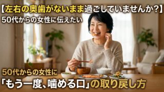 【左右の奥歯がないまま過ごしていませんか？】50代からの女性に伝えたい「もう一度、噛める口」を取り戻すという選択