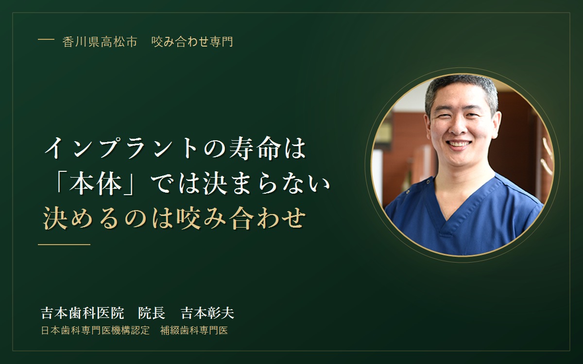 インプラントの寿命を決めるのは「本体」ではありません。長持ちする人としない人を分ける“咬み合わせ”の話|香川県高松市の咬み合わせ専門 吉本歯科医院