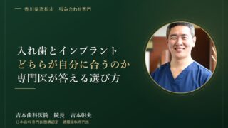 入れ歯とインプラント、どちらが自分に合っているのか。補綴歯科専門医が「選び方の基準」をお答えします