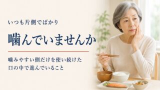 いつも片側でばかり噛んでいませんか。噛みやすい側だけを使い続けた口の中で進んでいること