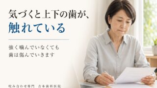 気づくと上下の歯が触れ合っていませんか。強く噛んでいなくても歯を傷めるTCH（歯列接触癖）の話