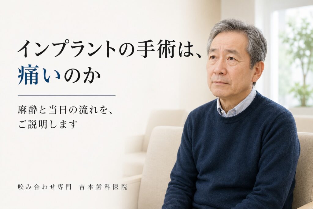 インプラントの手術と麻酔は、実際どうなのか。痛みが不安で決心がつかない方に、当日の流れをご説明します|香川県高松市の咬み合わせ専門歯科 𠮷本歯科医院