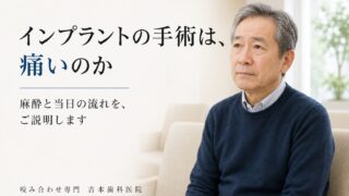 インプラントの手術と麻酔は、実際どうなのか。痛みが不安で決心がつかない方に、当日の流れをご説明します
