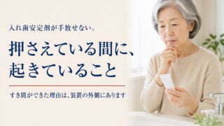 入れ歯安定剤が手放せない。安定剤で押さえている間に、顎の土手（顎堤）に起きていること