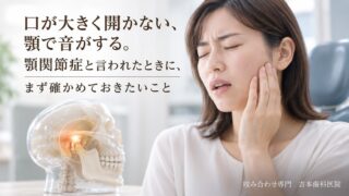 口が大きく開かない、顎で音がする。顎関節症と言われたときに、まず確かめておきたいこと