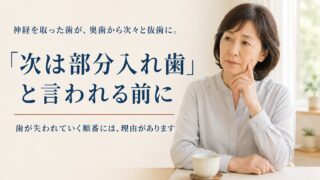 神経を取った歯が、奥歯から次々と抜歯に。「次は部分入れ歯」と言われる前に